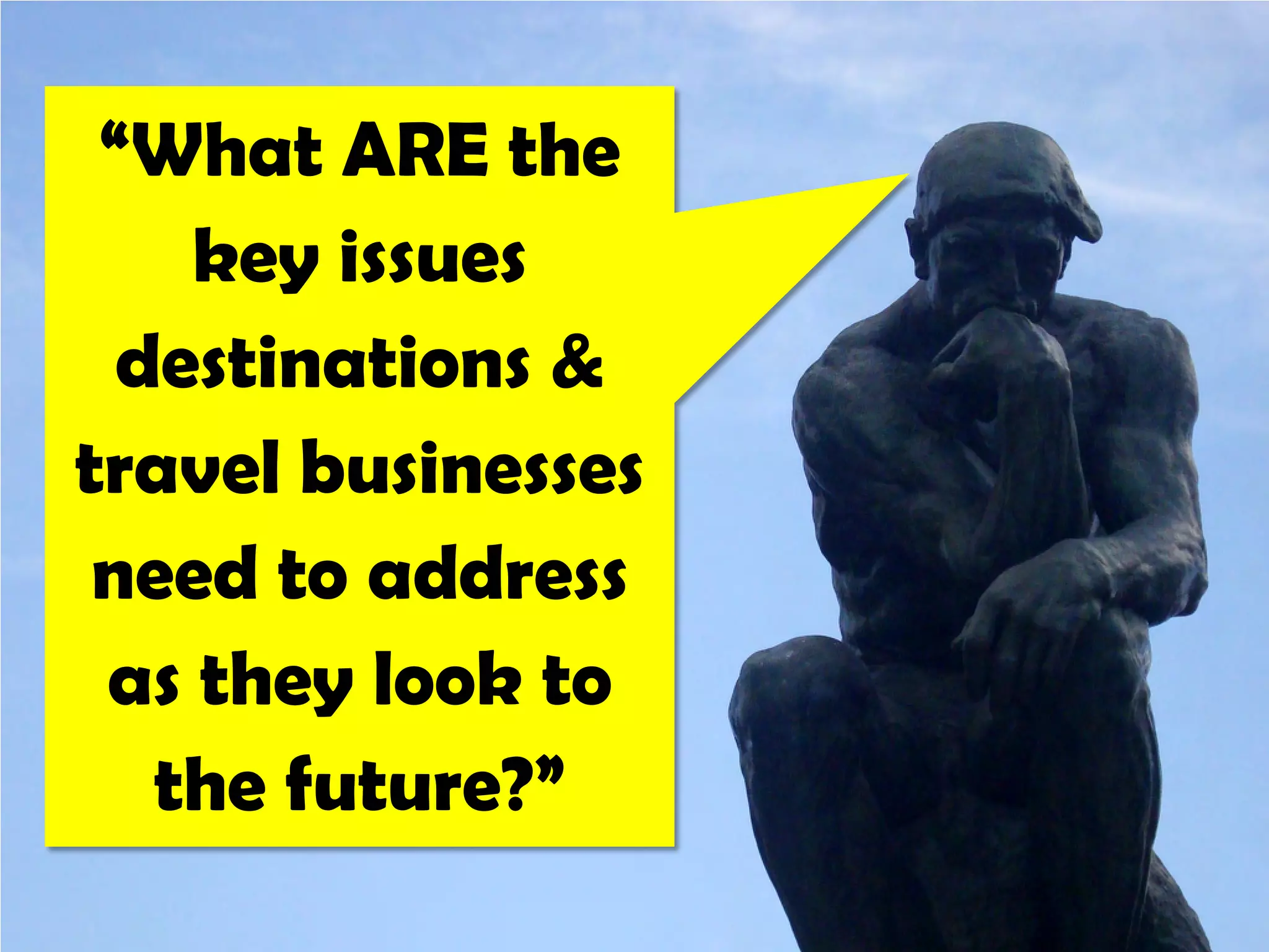 “What ARE the
    key issues
  destinations &
travel businesses
 need to address
 as they look to
   the future?”
 
