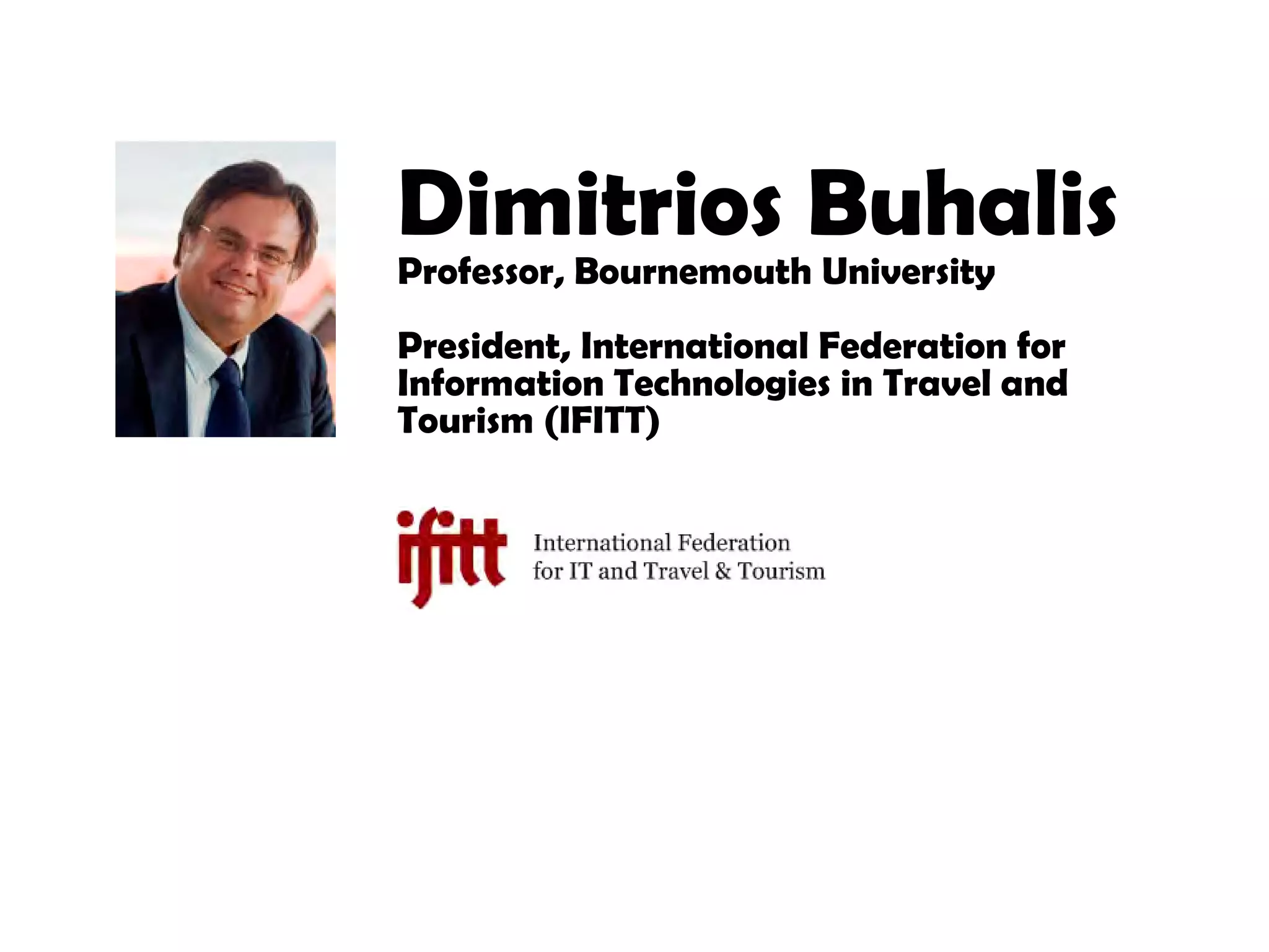 Dimitrios Buhalis
Professor, Bournemouth University
President, International Federation for
Information Technologies in Travel and
Tourism (IFITT)
 