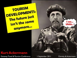 TOURISM DEVELOPMENTS: The future just isn’t the same anymore… I see… Uhhh… Kurt Ackermann Getaway Travel & Tourism Conference            1 September 2011     	Ozinsky & Ackermann 