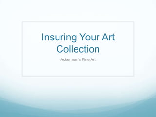 Insuring Your Art
Collection
Ackerman’s Fine Art
 