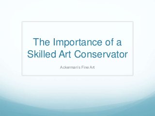 The Importance of a
Skilled Art Conservator
Ackerman’s Fine Art
 