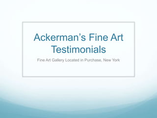 Ackerman’s Fine Art
Testimonials
Fine Art Gallery Located in Purchase, New York
 