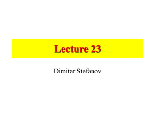 Lecture 23
Dimitar Stefanov
 