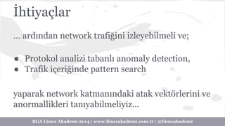 İhtiyaçlar 
… ardından network trafiğini izleyebilmeli ve; 
● Protokol analizi tabanlı anomaly detection, 
● Trafik içeriğ...