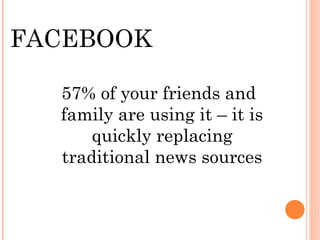 FACEBOOK

  57% of your friends and
  family are using it – it is
      quickly replacing
  traditional news sources
 