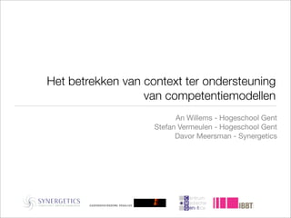 Het betrekken van context ter ondersteuning
                  van competentiemodellen
                          An Willems - Hogeschool Gent
                    Stefan Vermeulen - Hogeschool Gent
                          Davor Meersman - Synergetics
 