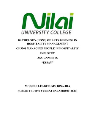 BACHELOR’s (HONS) OF ARTS BUSINESS IN
HOSPITALITY MANAGEMENT
CH3361 MANAGING PEOPLE IN HOSPITALTIY
INDUSTRY
ASSIGNMENTS
“ESSAY”
MODULE LEADER: MS. BINA JHA
SUBMITTED BY: YUBRAJ BALAMI(00014620)
 