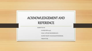 ACKNOWLEDGEMENT AND
REFERENCE
SUBMITTED BY:
K.SANJAY(BP211525),
II M.SC. APPLIED MICROBIOLOGY,
SACRED HEART COLLEGE(AUTONOMOUS),
TIRUPATTUR.
 