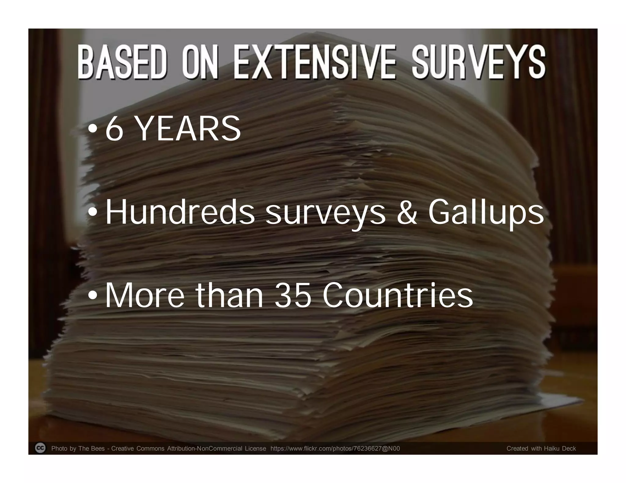 Photo by The Bees - Creative Commons Attribution-NonCommercial License https://www.flickr.com/photos/76236627@N00 Created with Haiku Deck
• 6 YEARS
• Hundreds surveys & Gallups
• More than 35 Countries
 