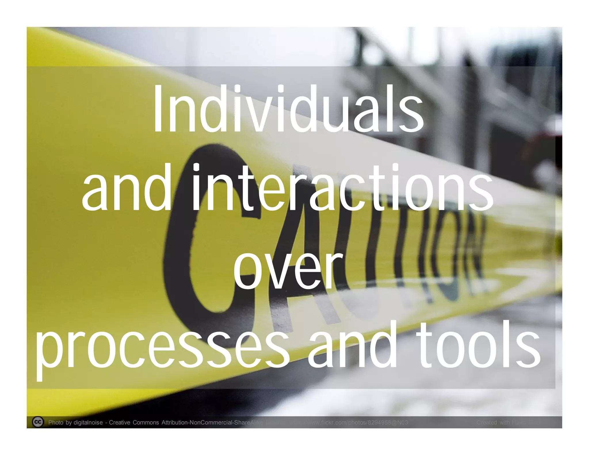 Photo by digitalnoise - Creative Commons Attribution-NonCommercial-ShareAlike License https://www.flickr.com/photos/8294958@N03 Created with Haiku Deck
Individuals
and interactions
over
processes and tools
 