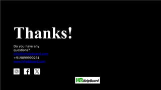 TTThha
aannnk
kkss!!
!
Do you have any questions?
youremail@emaiil.com
Thanks!
Do you have any
questions?
youremail@email.com
+91620 421838
www.yourwebsite.com
@yourusername
Thanks
!
Do you have any
questions?
youremail@email.com
+91620 421838
www.yourwebsite.com
@yourusername
Thanks!
Do you have any
questions?
youremail@email.com
+91620 421838
www.yourwebsite.com
@yourusername
Thanks!
Do you have any
questions?
youremail@email.com
+91620 421 838
www.yourwebsite.com
@yourusername
Thanks!
Do you have any
questions?
info@hrhelpboard.com
+919899990261
www.hrhelpboard.com
 