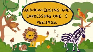 ACKNOWLEDGING AND
EXPRESSING ONE’S
FEELINGS.
 