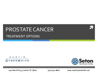 PROSTATE CANCER
TREATMENT OPTIONS
1400 North IH 35, Austin,TX 78701 (512) 324-8060 www.austincyberknife.com
 