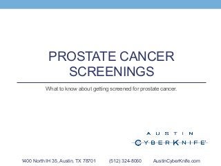 PROSTATE CANCER
SCREENINGS
What to know about getting screened for prostate cancer.
1400 North IH 35, Austin, TX 78701 (512) 324-8060 AustinCyberKnife.com
 