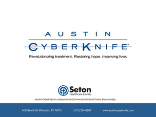 Aus$n	
  CyberKnife	
  is	
  a	
  department	
  of	
  University	
  Medical	
  Center	
  Brackenridge.	
  



1400 North IH 35 Austin, TX 78701                          (512) 324-8060                        www.austincyberknife.com
 