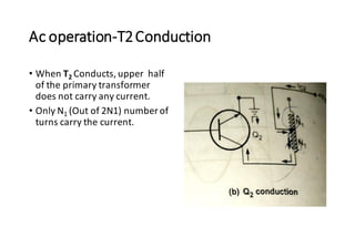 Ac operation-T2Conduction
• When T2 Conducts, upper half
of the primary transformer
does not carry any current.
• Only N1 (Out of 2N1) number of
turns carry the current.
 