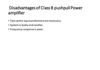 Disadvantagesof ClassB pushpullPower
amplifier
• Two centre tap transformers arenecessary.
• System is bulky and costlier.
• Frequency responseis poor.
 