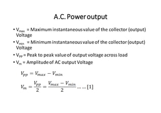 A.C.Poweroutput
• Vmax = Maximum instantaneousvalue of the collector (output)
Voltage
• Vmin = Minimum instantaneousvalueof the collector (output)
Voltage
• VPP = Peak to peak valueof output voltage across load
• Vm = Amplitudeof AC output Voltage
 