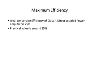 MaximumEfficiency
• Ideal conversionEfficiency of Class A Direct coupledPower
amplifier is 25%.
• Practical valueis around15%
 