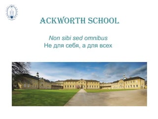 Ackworth School
 Non sibi sed omnibus
Не для себя, а для всех
 