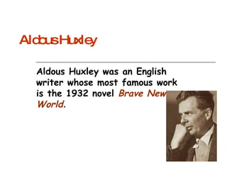 Aldous Huxley Aldous Huxley was an English writer whose most famous work is the 1932 novel  Brave New World .  