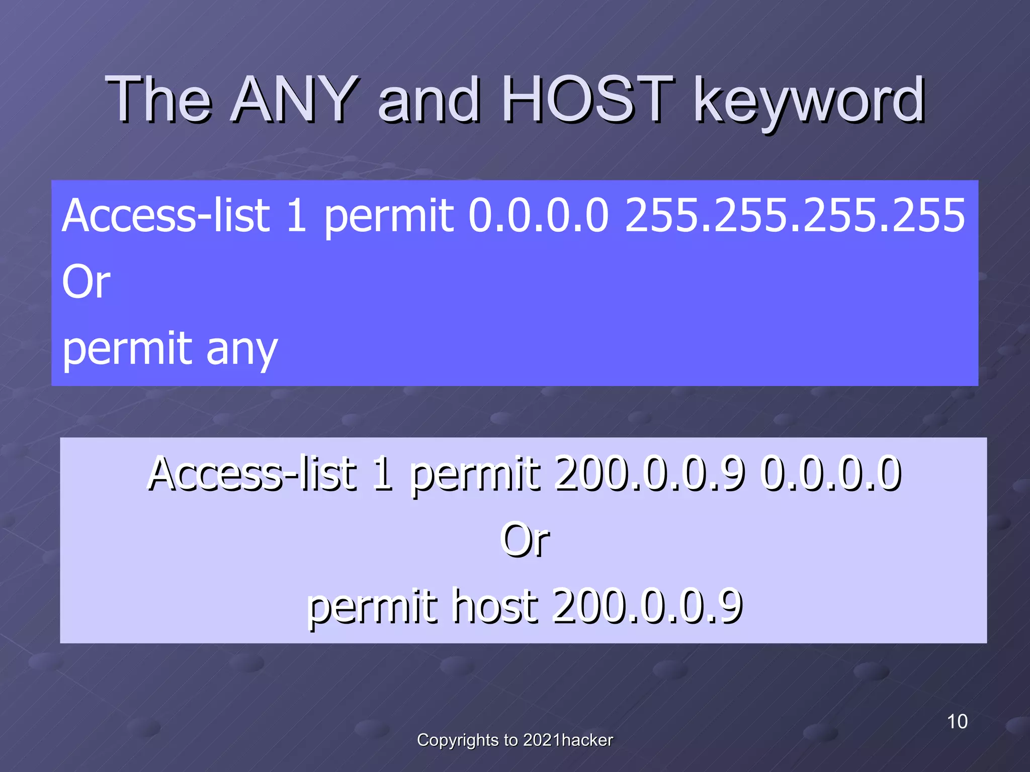 The ANY and HOST keyword Access-list 1 permit 200.0.0.9 0.0.0.0 Or permit host 200.0.0.9 Access-list 1 permit 0.0.0.0 255.255.255.255 Or permit any 