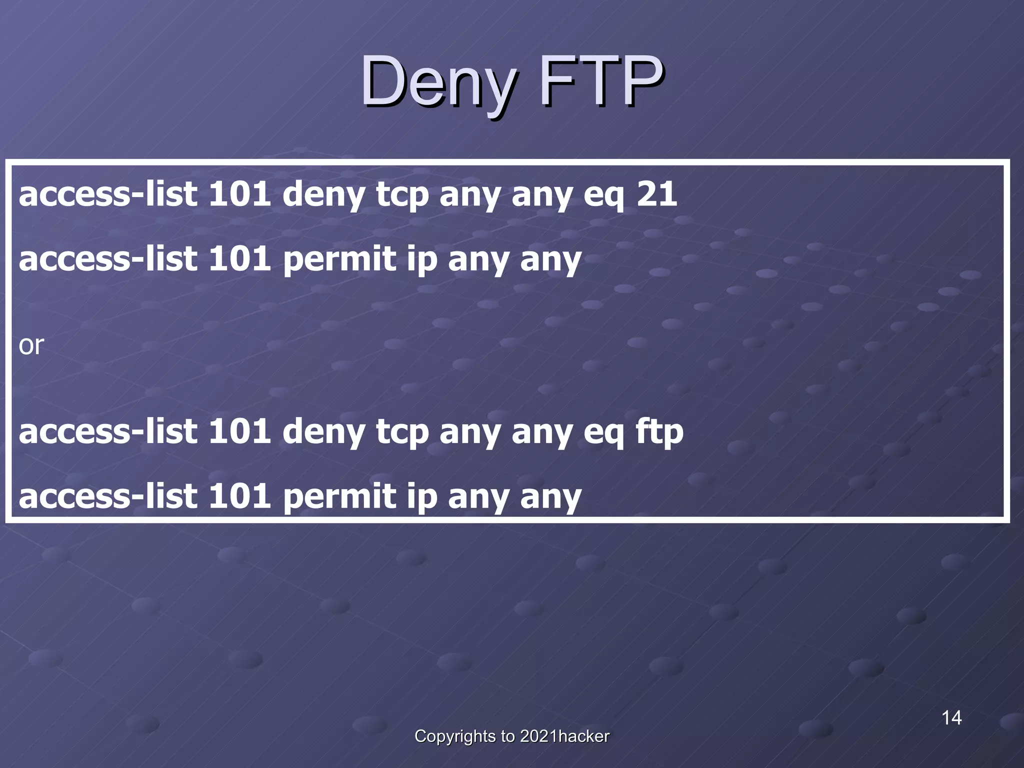 Deny FTP access-list 101 deny tcp any any eq 21 access-list 101 permit ip any any  or access-list 101 deny tcp any any eq ftp access-list 101 permit ip any any 