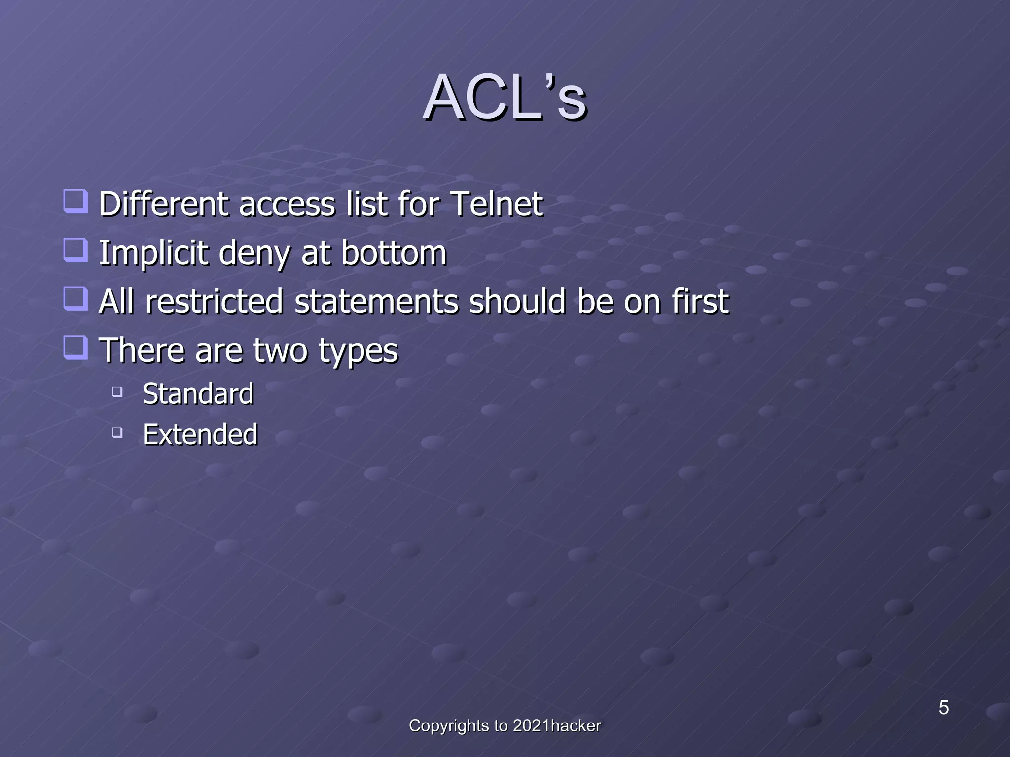 ACL’s Different access list for Telnet Implicit deny at bottom All restricted statements should be on first There are two types Standard Extended 