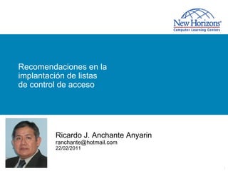 Recomendaciones en la
implantación de listas
de control de acceso




         Ricardo J. Anchante Anyarin
         ranchante@hotmail.com
         22/02/2011


                                       1
 