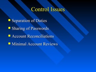 Control IssuesControl Issues
 Separation of DutiesSeparation of Duties
 Sharing of PasswordsSharing of Passwords
 Account ReconciliationsAccount Reconciliations
 Minimal Account ReviewsMinimal Account Reviews
 