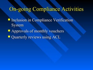 On-going Compliance ActivitiesOn-going Compliance Activities
 Inclusion in Compliance VerificationInclusion in Compliance Verification
SystemSystem
 Approvals of monthly vouchersApprovals of monthly vouchers
 Quarterly reviews using ACLQuarterly reviews using ACL
 