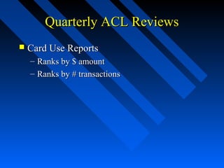Quarterly ACL ReviewsQuarterly ACL Reviews
 Card Use ReportsCard Use Reports
– Ranks by $ amountRanks by $ amount
– Ranks by # transactionsRanks by # transactions
 