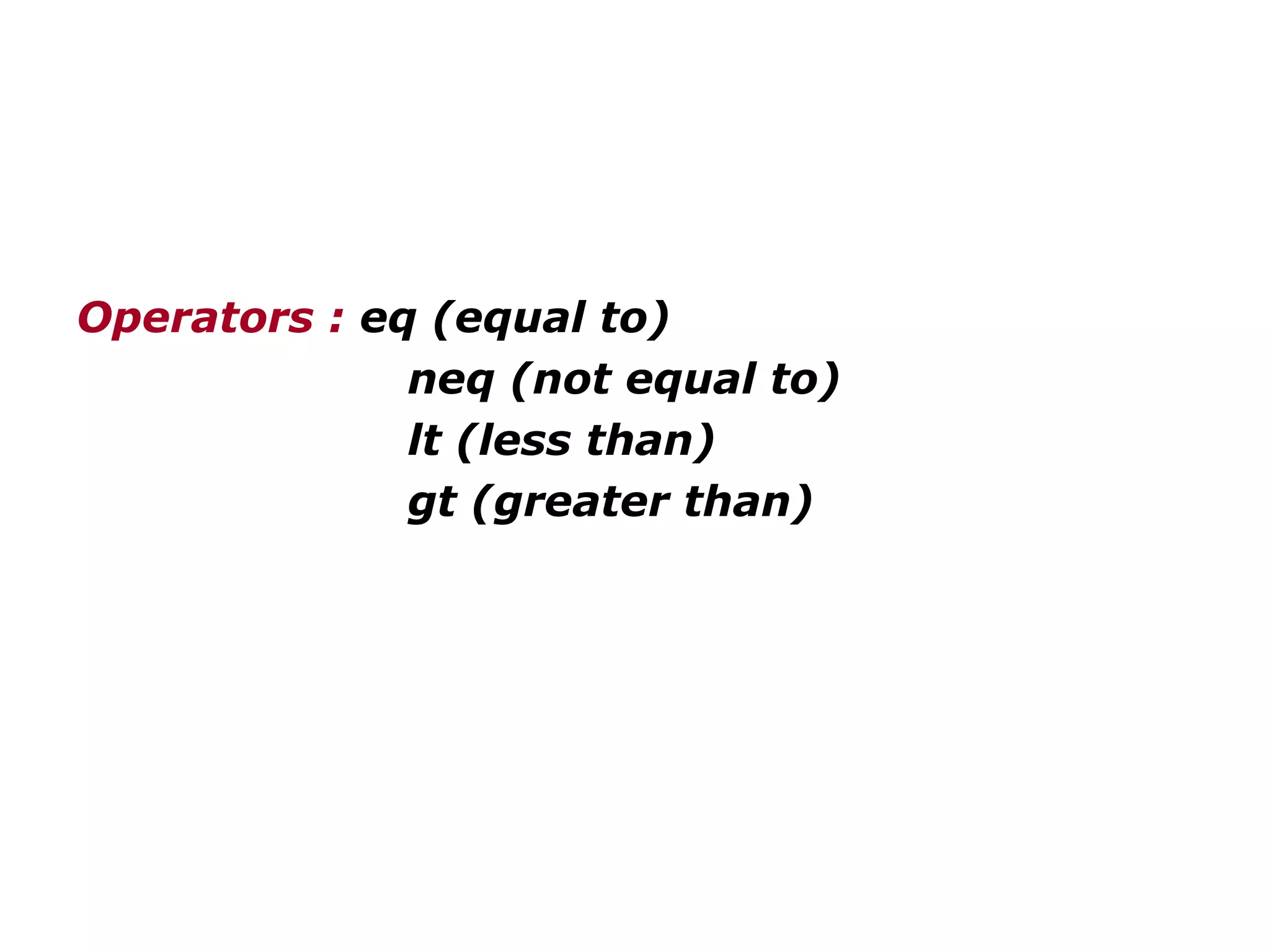 Operators : eq (equal to)
neq (not equal to)
lt (less than)
gt (greater than)
 