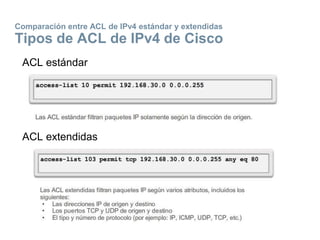 Comparación entre ACL de IPv4 estándar y extendidas
Tipos de ACL de IPv4 de Cisco
ACL estándar
ACL extendidas
 