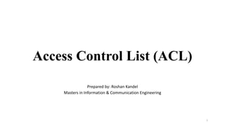 Access Control List (ACL)
Prepared by: Roshan Kandel
Masters in Information & Communication Engineering
1
 