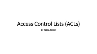 Access Control Lists (ACLs)
By Faiza Akram
 