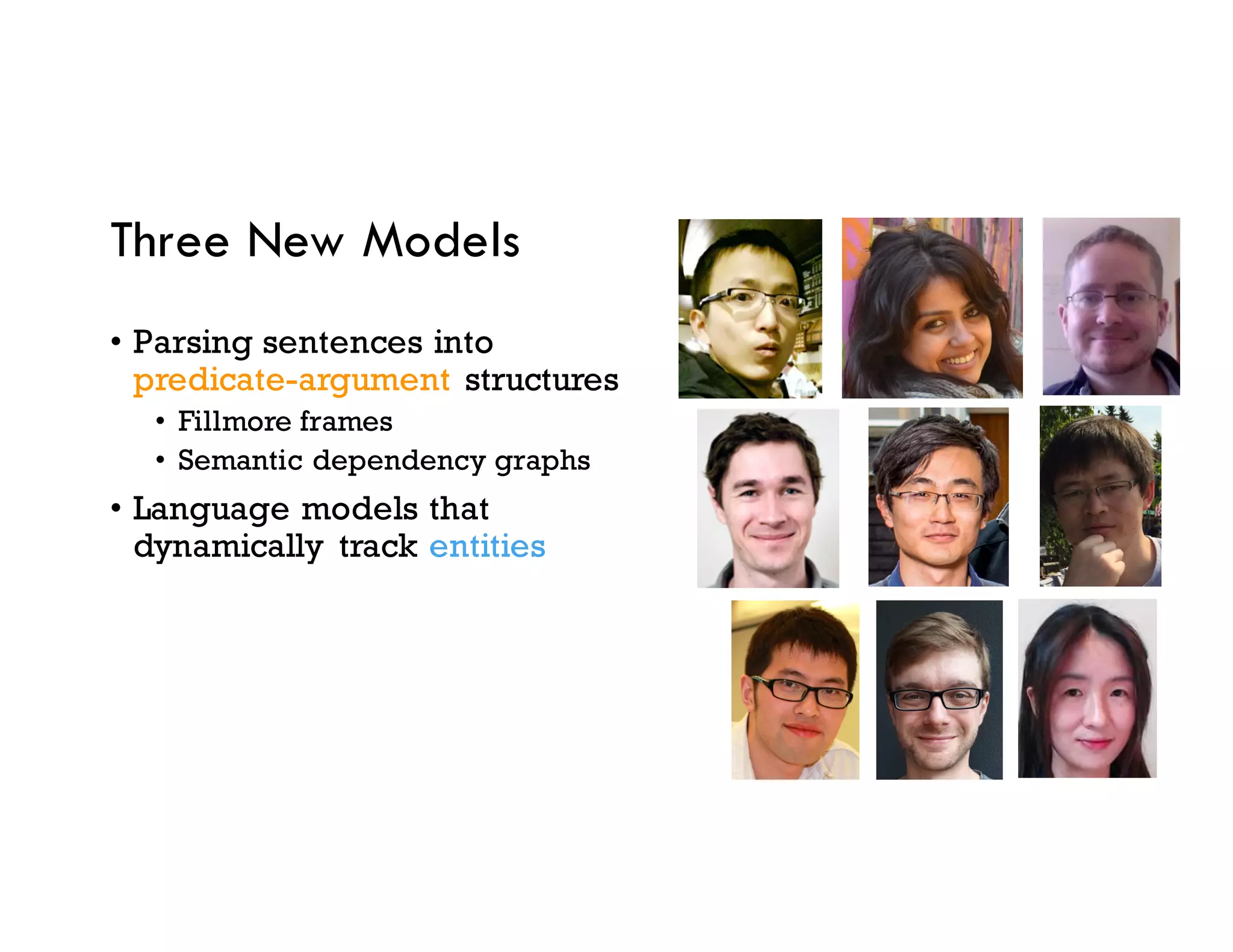 Three New Models
• Parsing sentences into
predicate-argument structures
• Fillmore frames
• Semantic dependency graphs
• Language models that
dynamically track entities
 