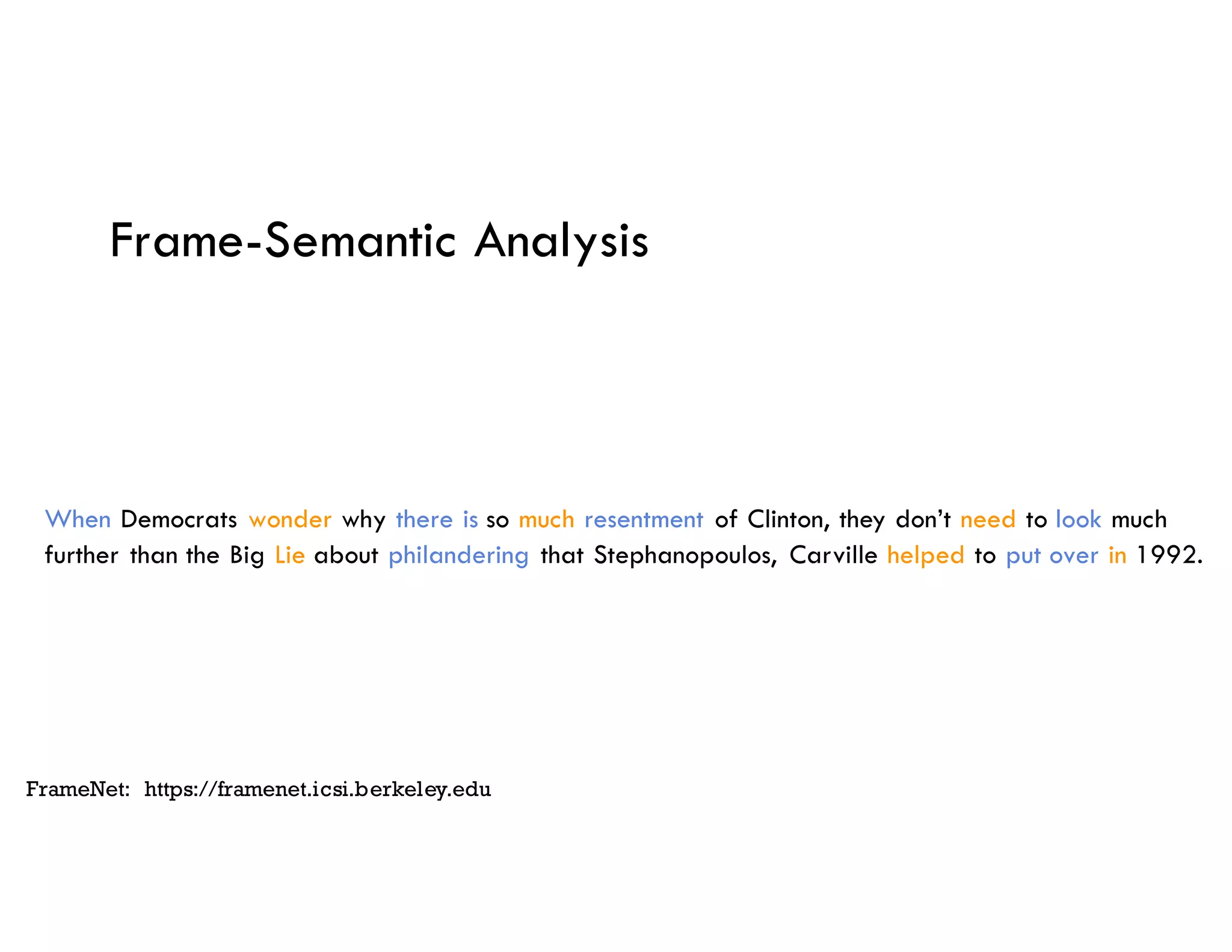 Frame-Semantic Analysis
When Democrats wonder why there is so much resentment of Clinton, they don’t need to look much
further than the Big Lie about philandering that Stephanopoulos, Carville helped to put over in 1992.
FrameNet: https://framenet.icsi.berkeley.edu
 