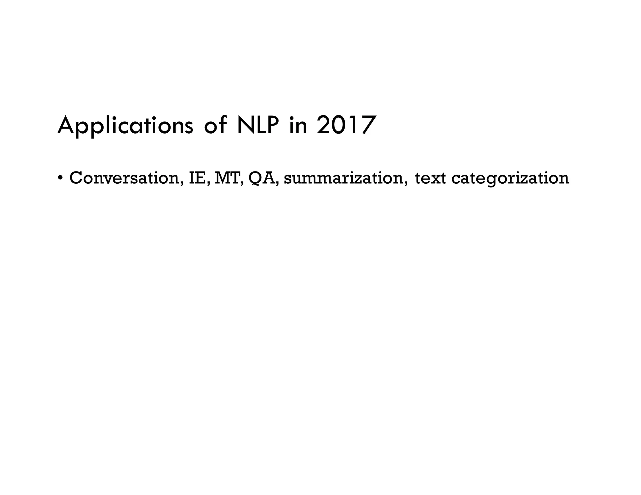Applications of NLP in 2017
• Conversation, IE, MT, QA, summarization, text categorization
 