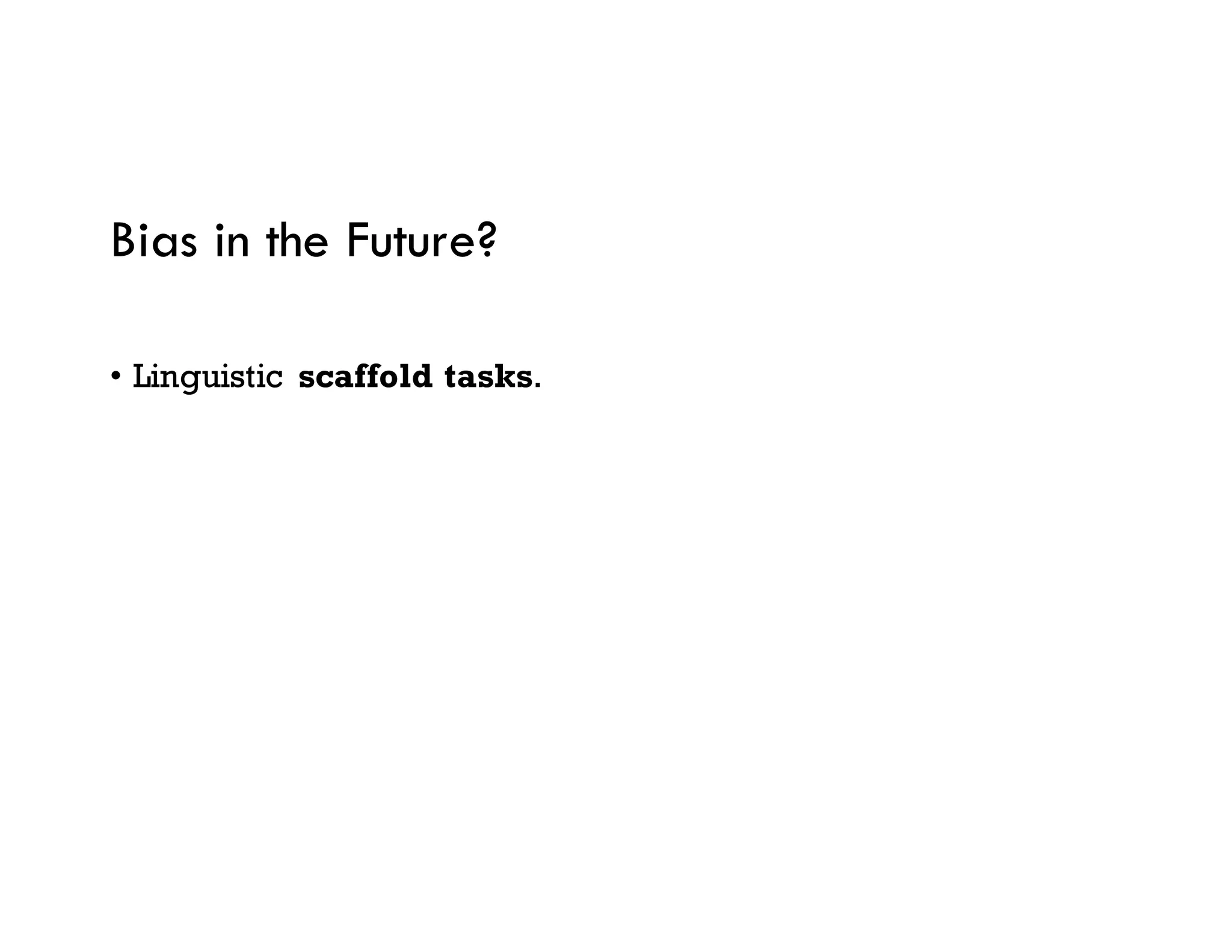 Bias in the Future?
• Linguistic scaffold tasks.
 