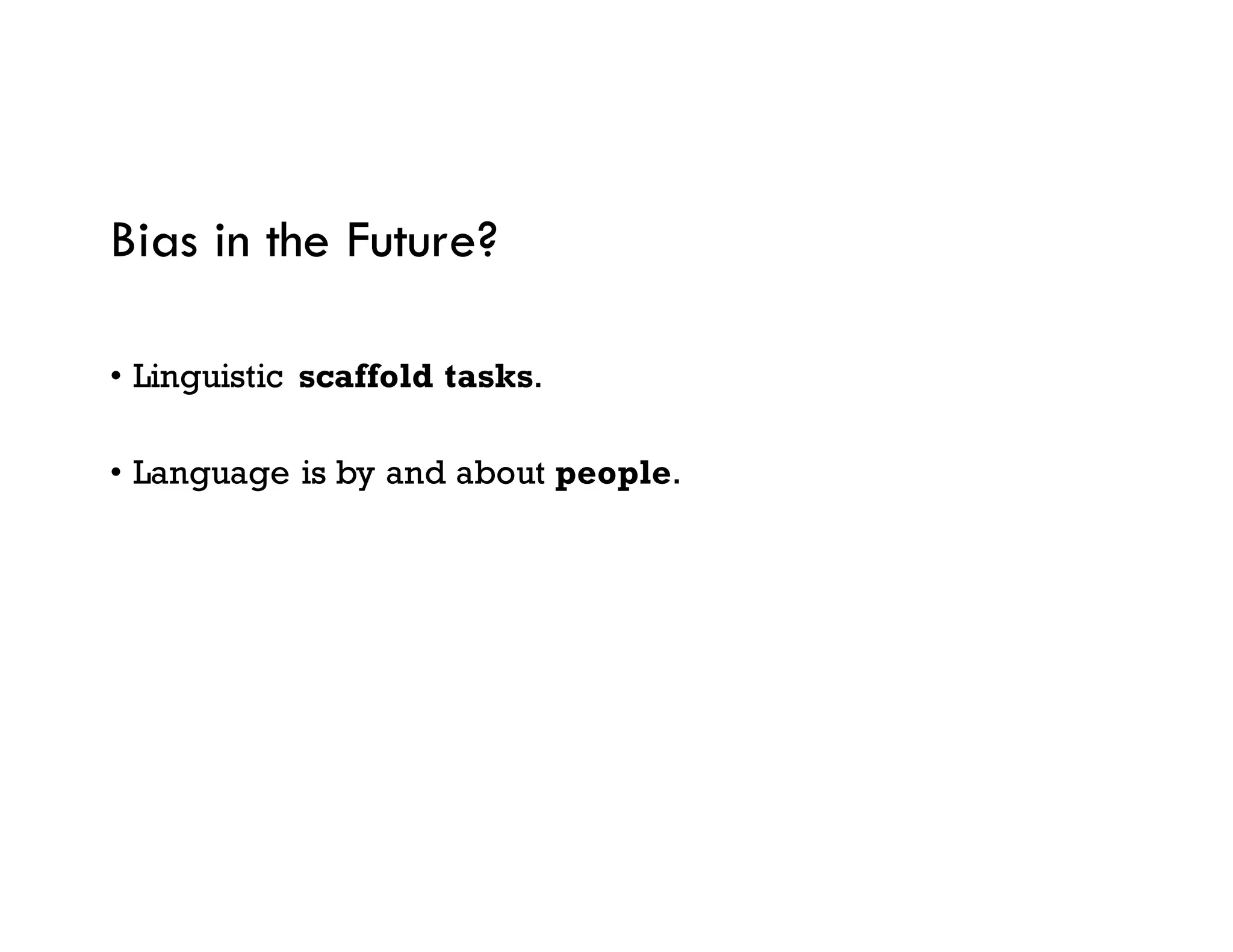 Bias in the Future?
• Linguistic scaffold tasks.
• Language is by and about people.
 