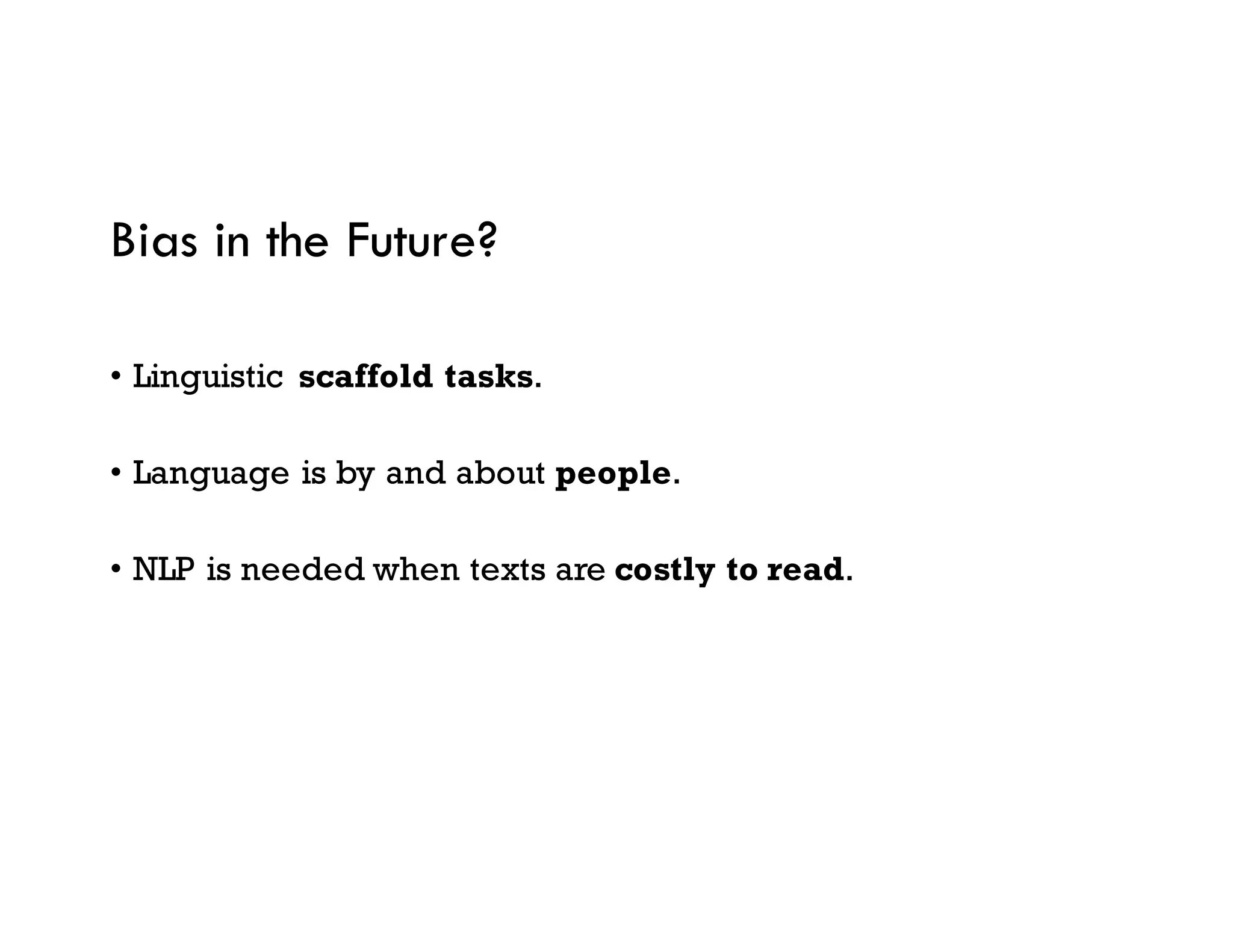 Bias in the Future?
• Linguistic scaffold tasks.
• Language is by and about people.
• NLP is needed when texts are costly to read.
 