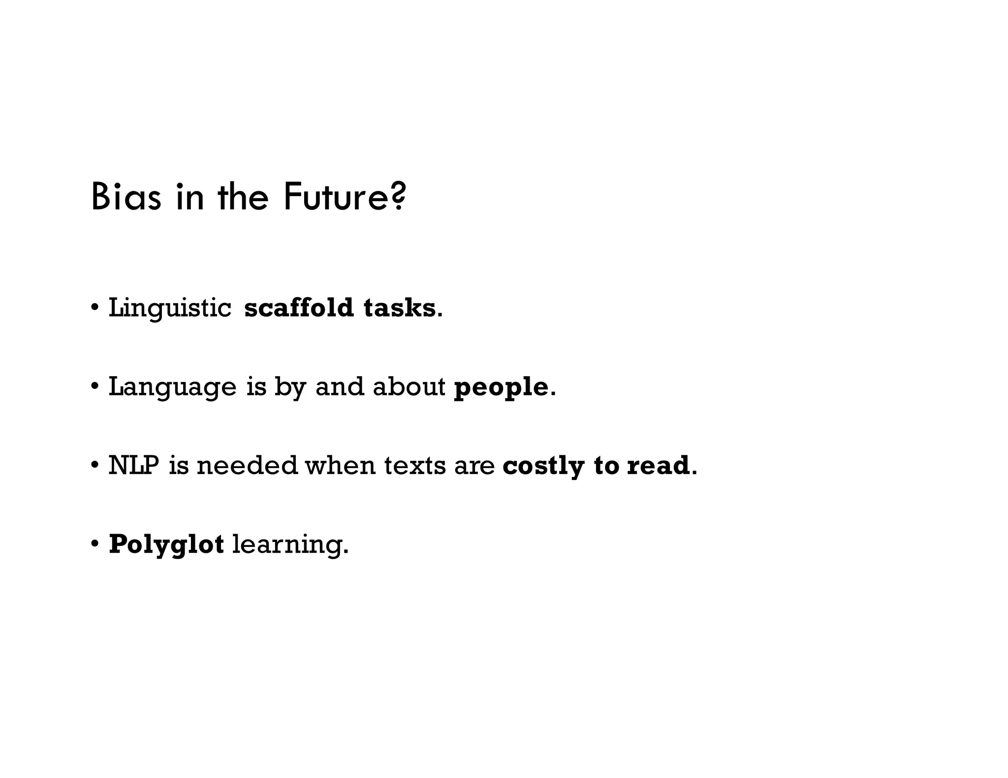 Bias in the Future?
• Linguistic scaffold tasks.
• Language is by and about people.
• NLP is needed when texts are costly to read.
• Polyglot learning.
 