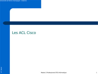 Université de Reims Champagne - Ardenne




                 Les ACL Cisco
© F. Nolot




                                          Master 2 Professionnel STIC-Informatique   1
 