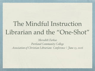 The Mindful Instruction
Librarian and the “One-Shot”
Meredith Farkas
Portland Community College
Association of Christian Librarians Conference | June 13, 2016
 