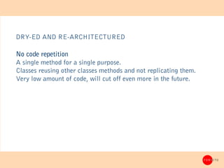 DRY-ED AND RE-ARCHITECTURED

No code repetition
A single method for a single purpose.
Classes reusing other classes method...