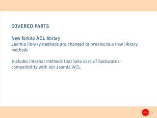 COVERED PARTS

New forkito ACL library
Joomla library methods are changed to proxies to a new library
methods

Includes in...
