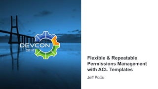 Flexible & Repeatable
Permissions Management
with ACL Templates
Jeff Potts
 