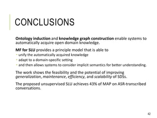 CONCLUSIONS
Ontology induction and knowledge graph construction enable systems to
automatically acquire open domain knowle...