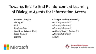 Towards End-to-End Reinforcement Learning
of Dialogue Agents for Information Access
Bhuwan Dhingra Carnegie Mellon Univers...